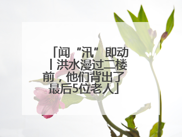 闻“汛”即动丨洪水漫过二楼前，他们背出了最后5位老人