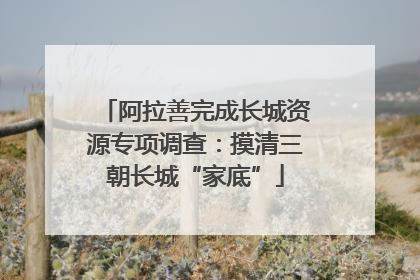 阿拉善完成长城资源专项调查：摸清三朝长城“家底”