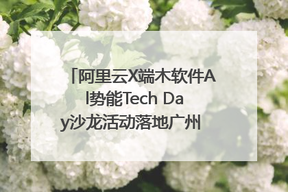 阿里云X端木软件Al势能Tech Day沙龙活动落地广州 邀您共启AI势能