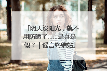 阴天没阳光，就不用防晒了……是真是假？｜谣言终结站