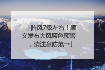 阵风7级左右！顺义发布大风蓝色预警，请注意防范→