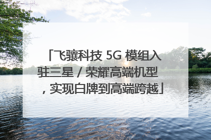 飞骧科技 5G 模组入驻三星 / 荣耀高端机型，实现白牌到高端跨越