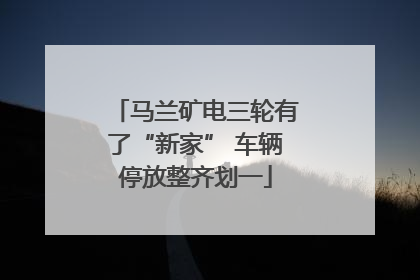 马兰矿电三轮有了“新家” 车辆停放整齐划一