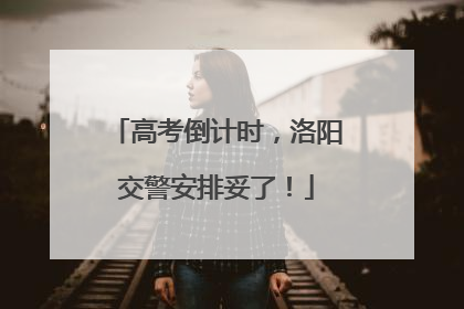 高考倒计时，洛阳交警安排妥了！