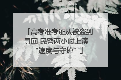 高考准考证从被盗到寻回 民警两小时上演 “速度与守护”