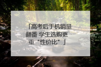 高考后手机销量翻番 学生选购更重“性价比”