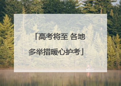 高考将至 各地多举措暖心护考