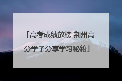 高考成绩放榜 荆州高分学子分享学习秘籍