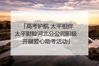 高考护航 太平相伴 太平财险河北分公司积极开展爱心助考活动