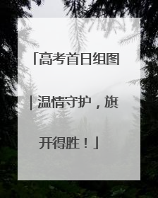 高考首日组图｜温情守护，旗开得胜！