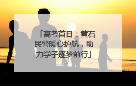 高考首日：黄石民警暖心护航，助力学子逐梦前行