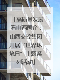 高质量发展看山西国企：山西交控集团开展“世界环境日”主题系列活动