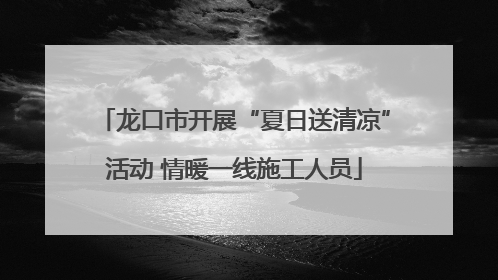 龙口市开展“夏日送清凉”活动 情暖一线施工人员