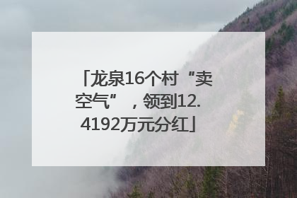 龙泉16个村“卖空气”，领到12.4192万元分红