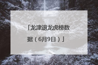 龙津退龙虎榜数据（6月9日）