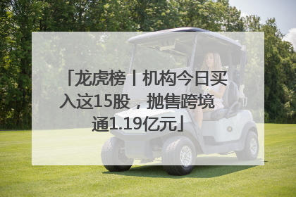 龙虎榜丨机构今日买入这15股，抛售跨境通1.19亿元