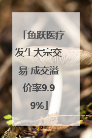 鱼跃医疗发生大宗交易 成交溢价率9.99%
