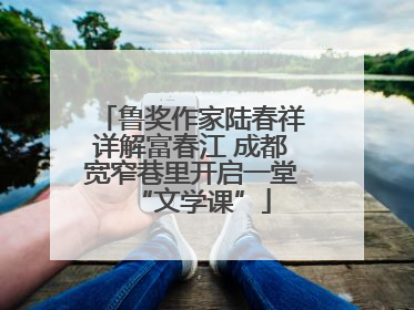 鲁奖作家陆春祥详解富春江 成都宽窄巷里开启一堂“文学课”