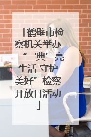 鹤壁市检察机关举办“‘典’亮生活 守护美好”检察开放日活动