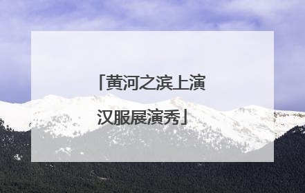 黄河之滨上演汉服展演秀
