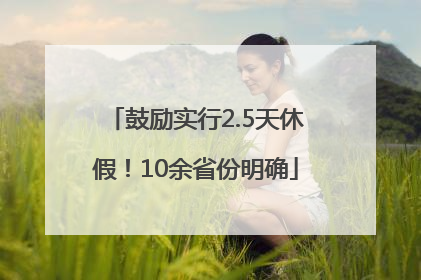 鼓励实行2.5天休假！10余省份明确