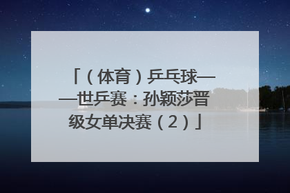 （体育）乒乓球——世乒赛：孙颖莎晋级女单决赛（2）