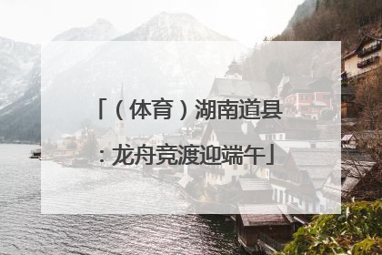 （体育）湖南道县：龙舟竞渡迎端午