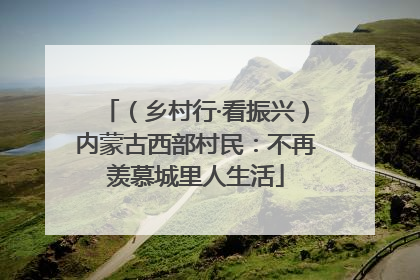 （乡村行·看振兴）内蒙古西部村民：不再羡慕城里人生活