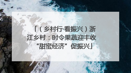（乡村行·看振兴）浙江乡村：时令果蔬迎丰收 “甜蜜经济”促振兴