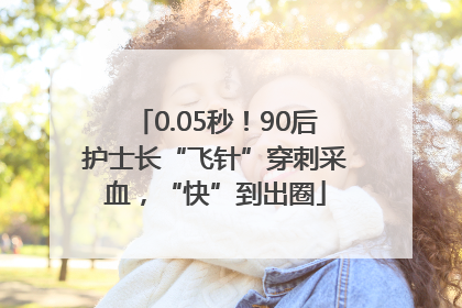0.05秒！90后护士长“飞针”穿刺采血，“快”到出圈
