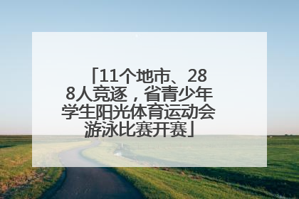 11个地市、288人竞逐，省青少年学生阳光体育运动会游泳比赛开赛