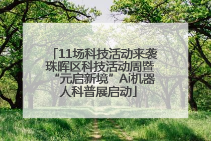 11场科技活动来袭 珠晖区科技活动周暨“元启新境”Ai机器人科普展启动