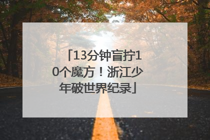 13分钟盲拧10个魔方！浙江少年破世界纪录