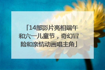 14部影片亮相端午和六一儿童节，奇幻冒险和亲情动画唱主角