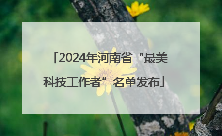 2024年河南省“最美科技工作者”名单发布