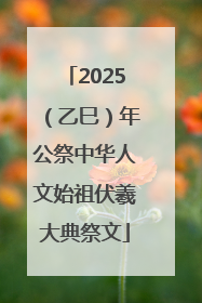 2025（乙巳）年公祭中华人文始祖伏羲大典祭文