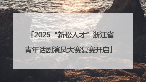 2025“新松人才”浙江省青年话剧演员大赛复赛开启