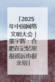 2025年中国网络文明大会｜董宇辉：合肥在记忆里很遥远也很亲切