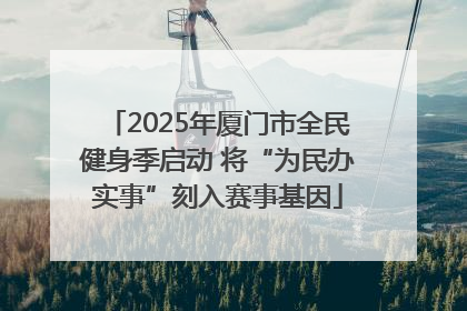 2025年厦门市全民健身季启动 将“为民办实事”刻入赛事基因