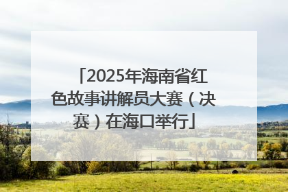 2025年海南省红色故事讲解员大赛（决赛）在海口举行