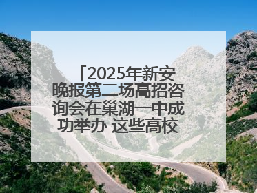 2025年新安晚报第二场高招咨询会在巢湖一中成功举办 这些高校公布招生计划