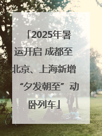 2025年暑运开启 成都至北京、上海新增“夕发朝至”动卧列车