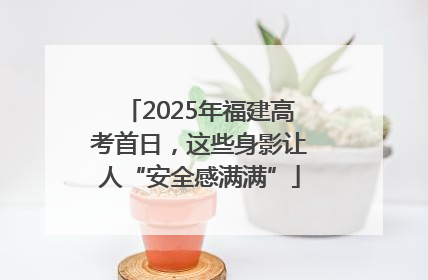 2025年福建高考首日，这些身影让人“安全感满满”