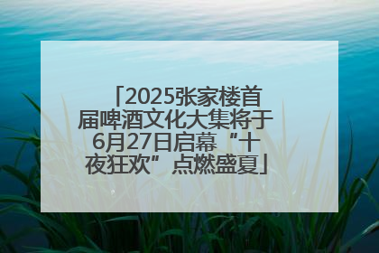 2025张家楼首届啤酒文化大集将于6月27日启幕“十夜狂欢”点燃盛夏