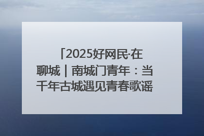 2025好网民·在聊城｜南城门青年：当千年古城遇见青春歌谣 一湖碧水见证的“聊城式浪漫”
