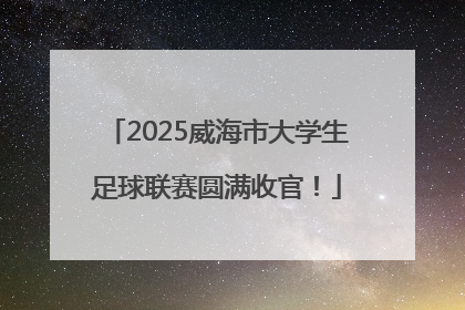2025威海市大学生足球联赛圆满收官！