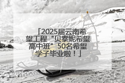 2025届云南希望工程“贝泰妮希望高中班”50名希望学子毕业啦！