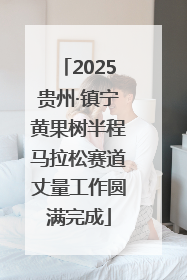 2025贵州·镇宁黄果树半程马拉松赛道丈量工作圆满完成