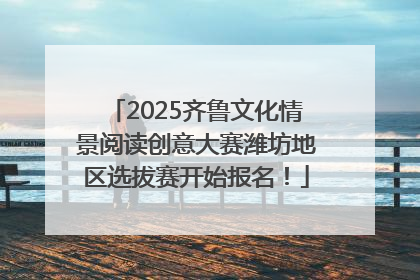 2025齐鲁文化情景阅读创意大赛潍坊地区选拔赛开始报名！