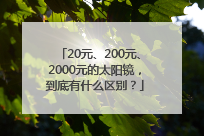 20元、200元、2000元的太阳镜，到底有什么区别？